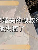 嫁給未婚夫的叔叔後，他失控了